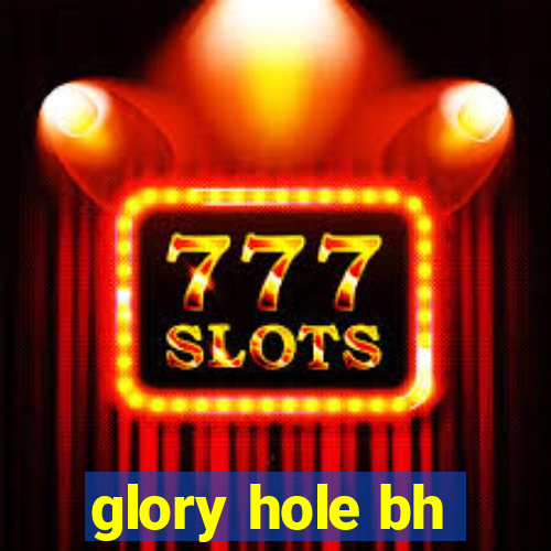 glory hole bh